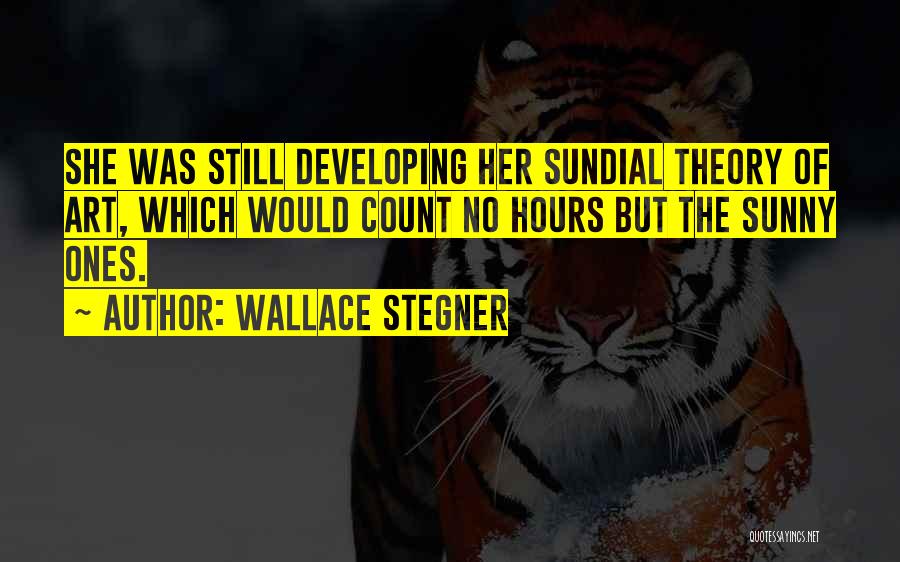 Wallace Stegner Quotes: She Was Still Developing Her Sundial Theory Of Art, Which Would Count No Hours But The Sunny Ones.