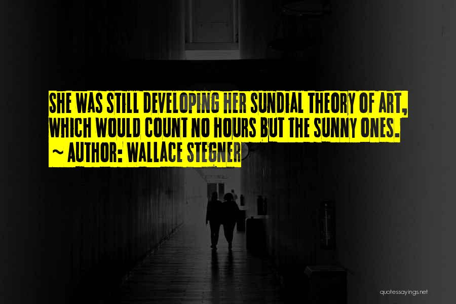 Wallace Stegner Quotes: She Was Still Developing Her Sundial Theory Of Art, Which Would Count No Hours But The Sunny Ones.