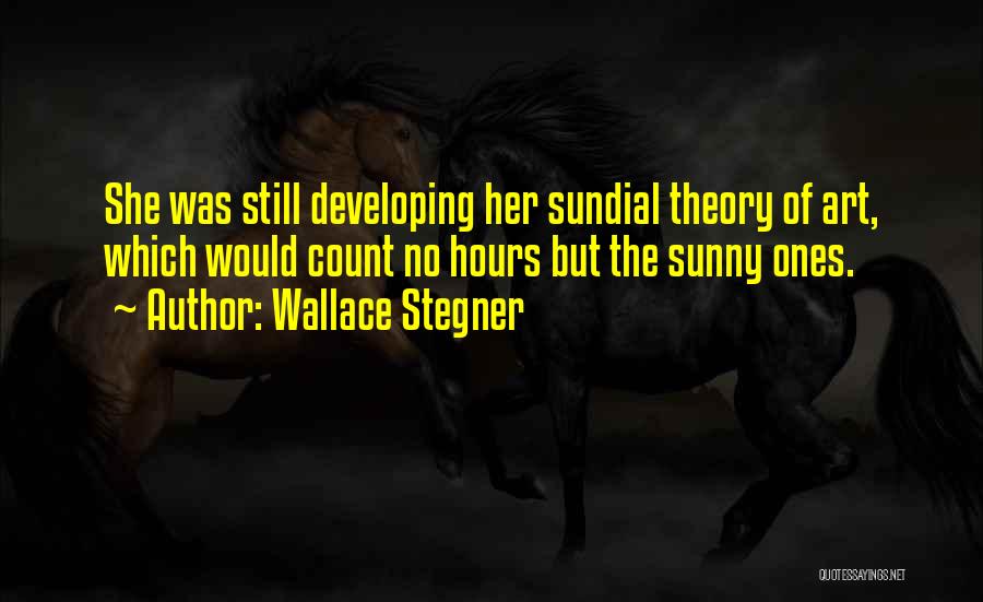 Wallace Stegner Quotes: She Was Still Developing Her Sundial Theory Of Art, Which Would Count No Hours But The Sunny Ones.