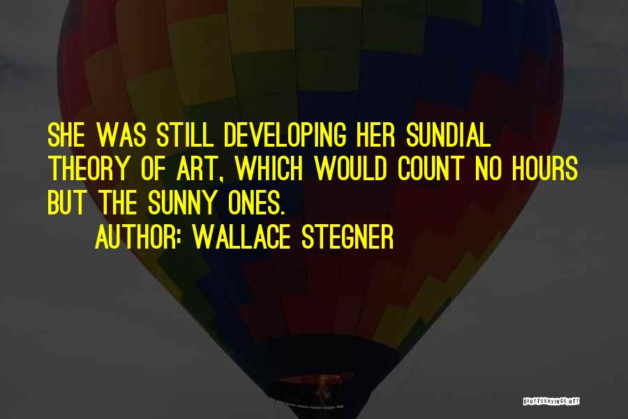 Wallace Stegner Quotes: She Was Still Developing Her Sundial Theory Of Art, Which Would Count No Hours But The Sunny Ones.