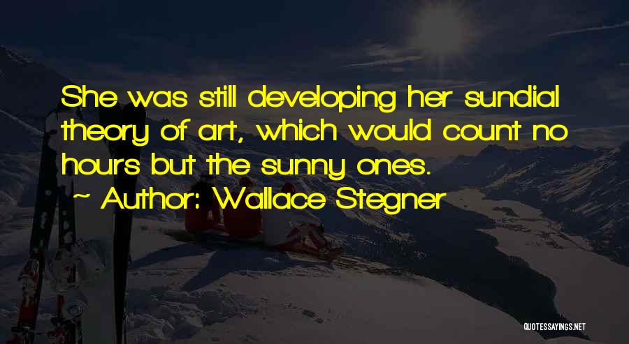 Wallace Stegner Quotes: She Was Still Developing Her Sundial Theory Of Art, Which Would Count No Hours But The Sunny Ones.