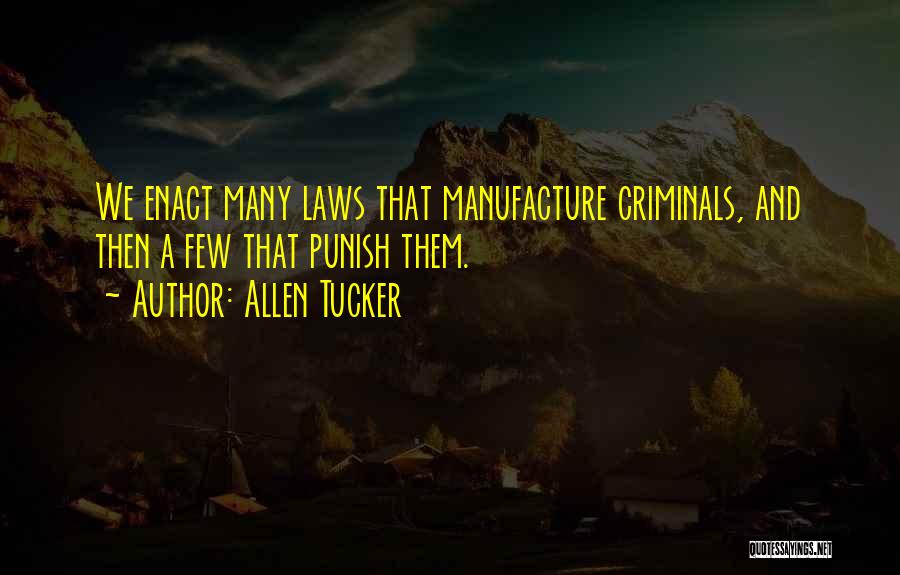 Allen Tucker Quotes: We Enact Many Laws That Manufacture Criminals, And Then A Few That Punish Them.