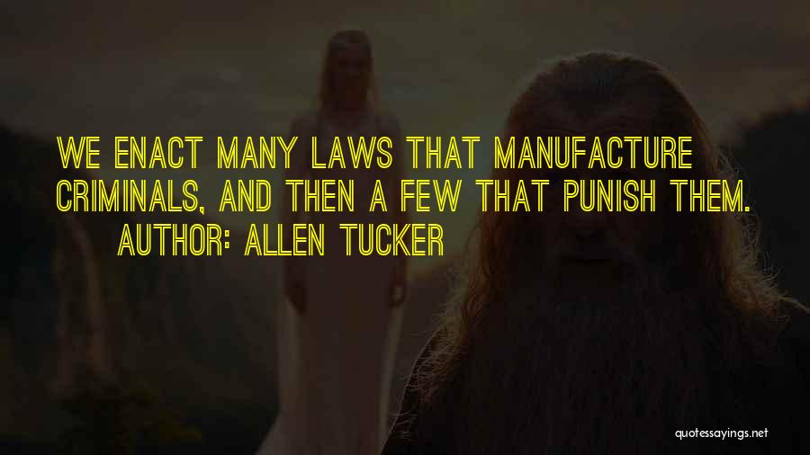 Allen Tucker Quotes: We Enact Many Laws That Manufacture Criminals, And Then A Few That Punish Them.