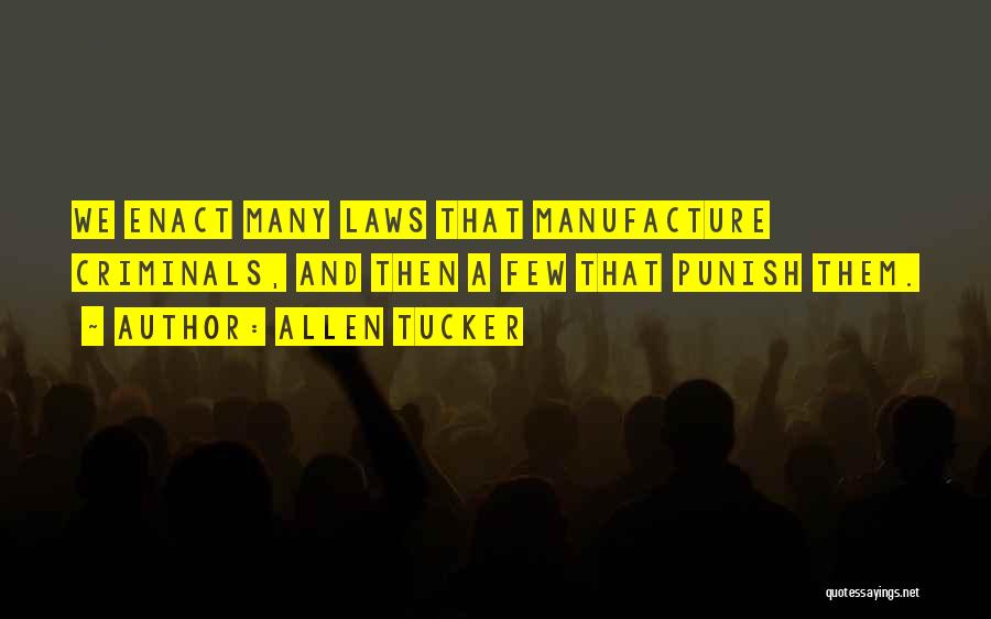 Allen Tucker Quotes: We Enact Many Laws That Manufacture Criminals, And Then A Few That Punish Them.
