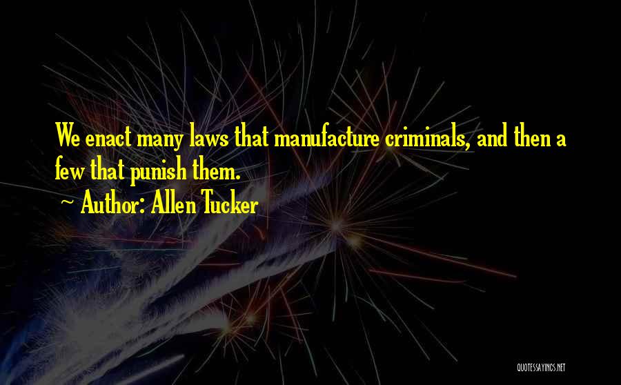 Allen Tucker Quotes: We Enact Many Laws That Manufacture Criminals, And Then A Few That Punish Them.