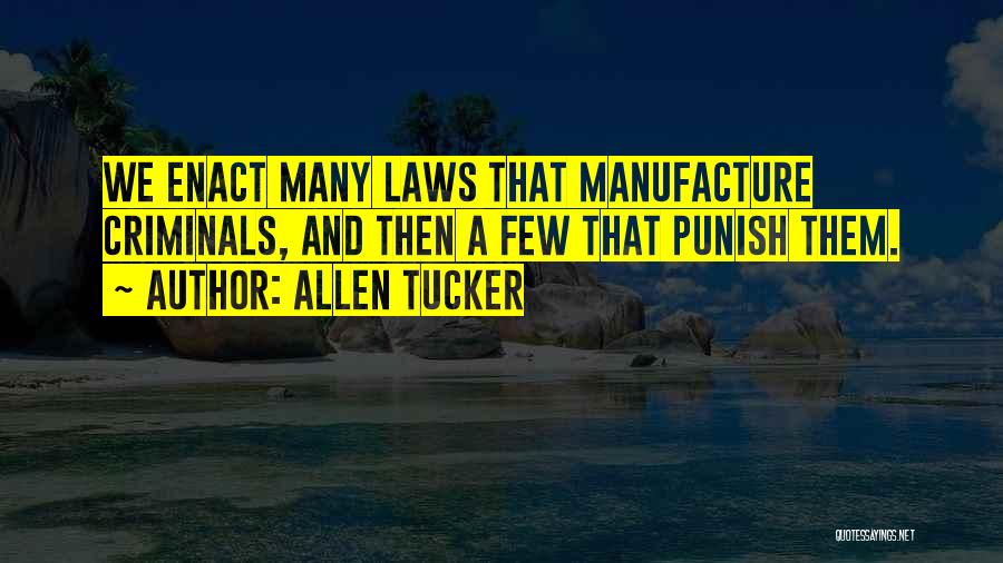 Allen Tucker Quotes: We Enact Many Laws That Manufacture Criminals, And Then A Few That Punish Them.