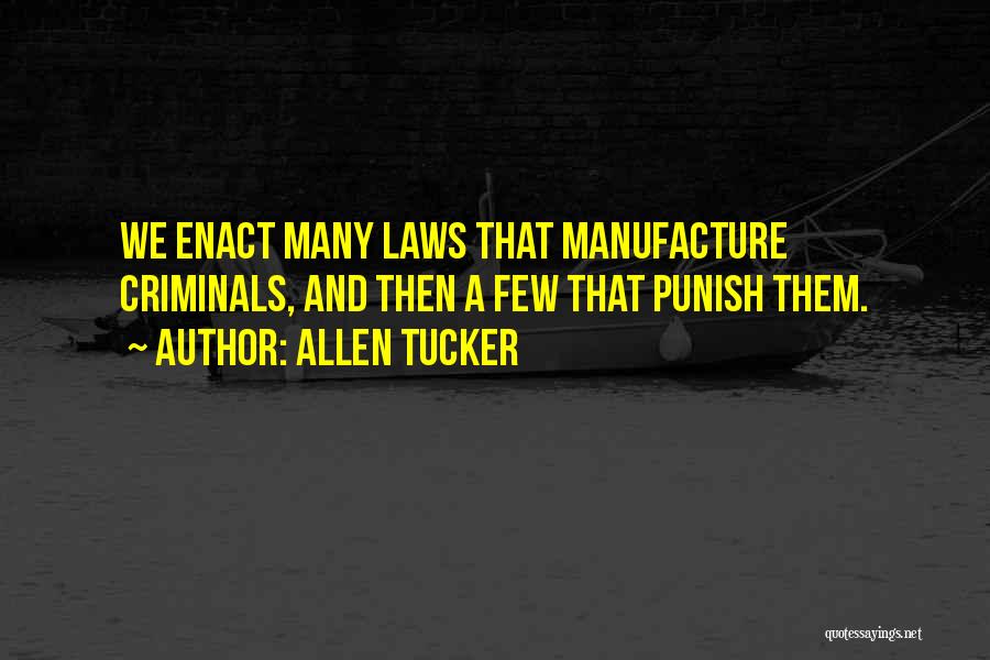 Allen Tucker Quotes: We Enact Many Laws That Manufacture Criminals, And Then A Few That Punish Them.