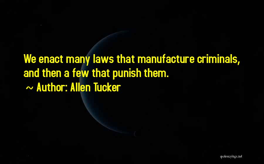 Allen Tucker Quotes: We Enact Many Laws That Manufacture Criminals, And Then A Few That Punish Them.