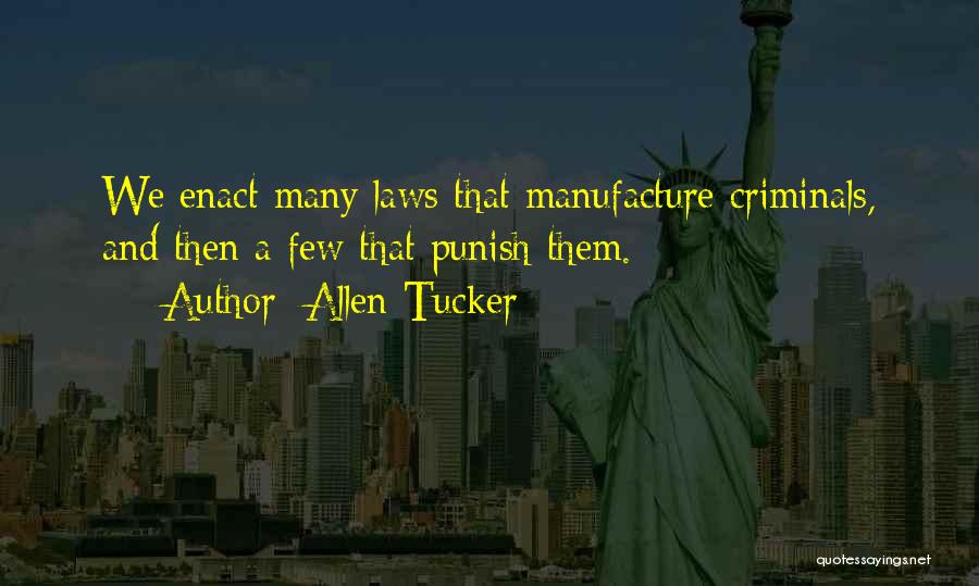 Allen Tucker Quotes: We Enact Many Laws That Manufacture Criminals, And Then A Few That Punish Them.