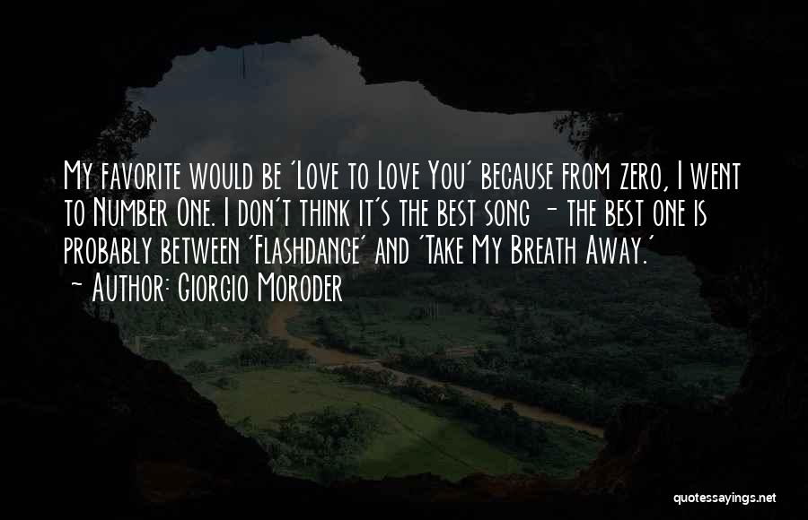 Giorgio Moroder Quotes: My Favorite Would Be 'love To Love You' Because From Zero, I Went To Number One. I Don't Think It's