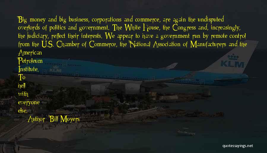 Bill Moyers Quotes: Big Money And Big Business, Corporations And Commerce, Are Again The Undisputed Overlords Of Politics And Government. The White House,