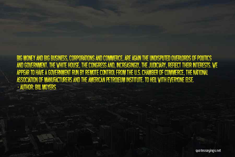 Bill Moyers Quotes: Big Money And Big Business, Corporations And Commerce, Are Again The Undisputed Overlords Of Politics And Government. The White House,