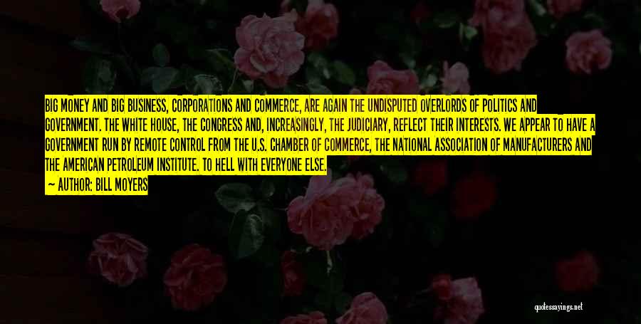 Bill Moyers Quotes: Big Money And Big Business, Corporations And Commerce, Are Again The Undisputed Overlords Of Politics And Government. The White House,