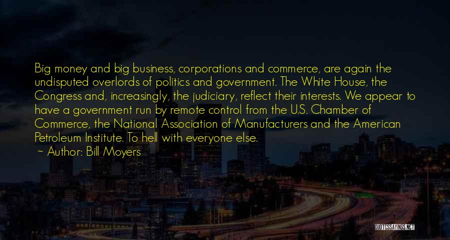 Bill Moyers Quotes: Big Money And Big Business, Corporations And Commerce, Are Again The Undisputed Overlords Of Politics And Government. The White House,