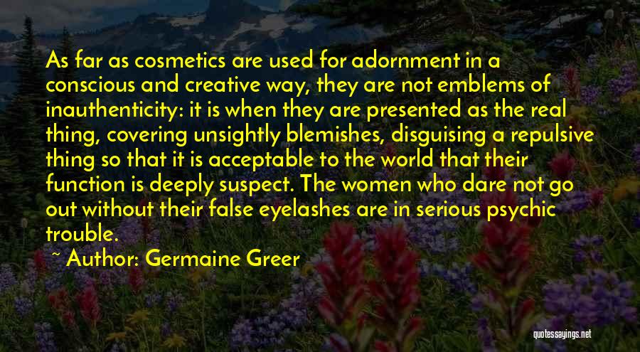 Germaine Greer Quotes: As Far As Cosmetics Are Used For Adornment In A Conscious And Creative Way, They Are Not Emblems Of Inauthenticity:
