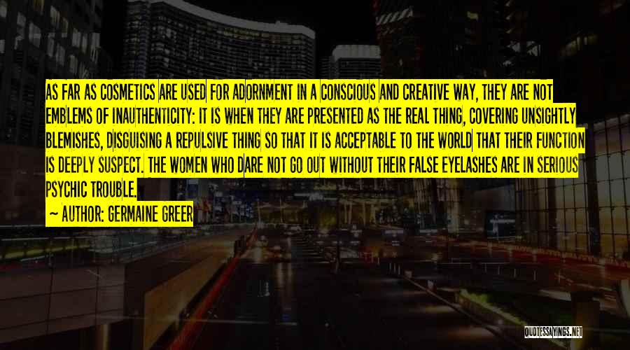 Germaine Greer Quotes: As Far As Cosmetics Are Used For Adornment In A Conscious And Creative Way, They Are Not Emblems Of Inauthenticity: