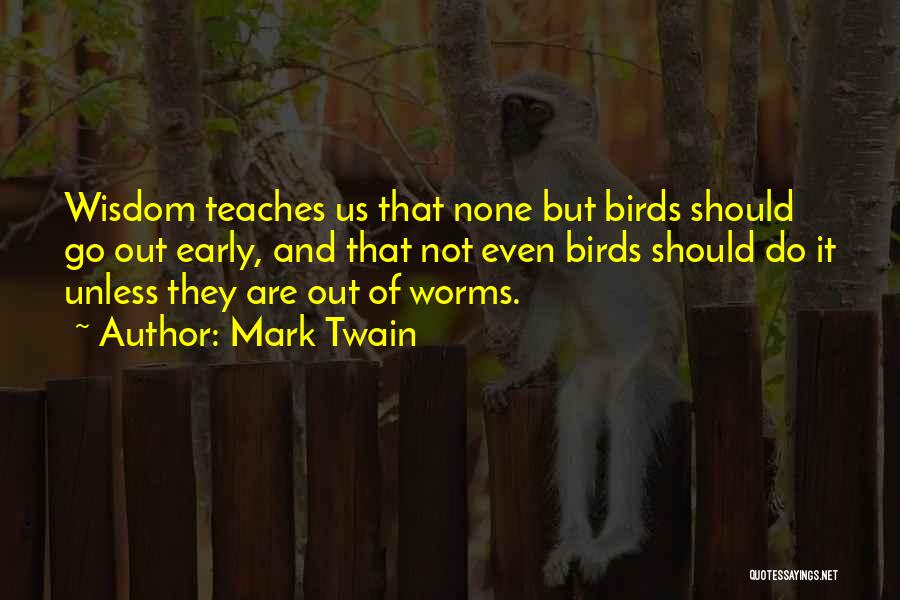 Mark Twain Quotes: Wisdom Teaches Us That None But Birds Should Go Out Early, And That Not Even Birds Should Do It Unless