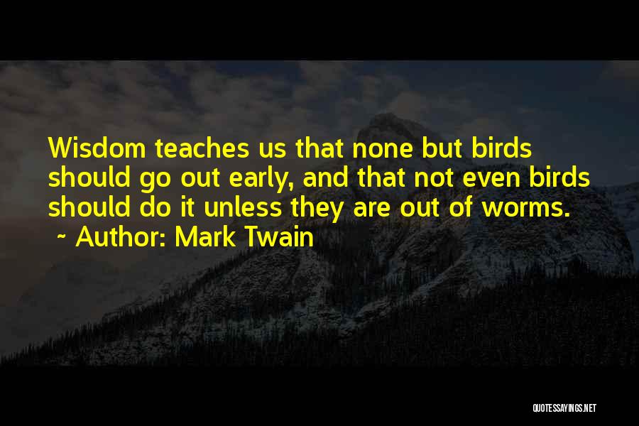 Mark Twain Quotes: Wisdom Teaches Us That None But Birds Should Go Out Early, And That Not Even Birds Should Do It Unless