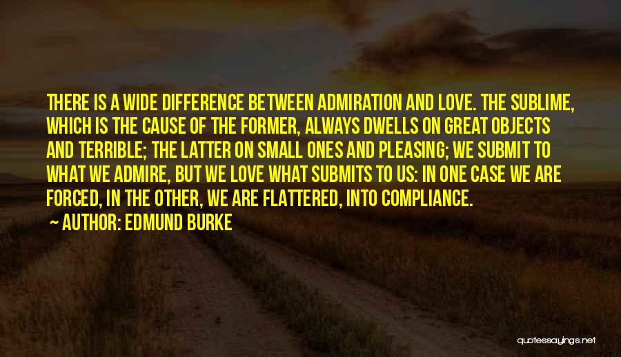 Edmund Burke Quotes: There Is A Wide Difference Between Admiration And Love. The Sublime, Which Is The Cause Of The Former, Always Dwells