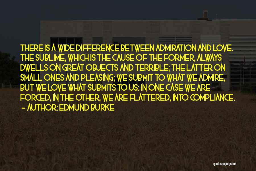 Edmund Burke Quotes: There Is A Wide Difference Between Admiration And Love. The Sublime, Which Is The Cause Of The Former, Always Dwells