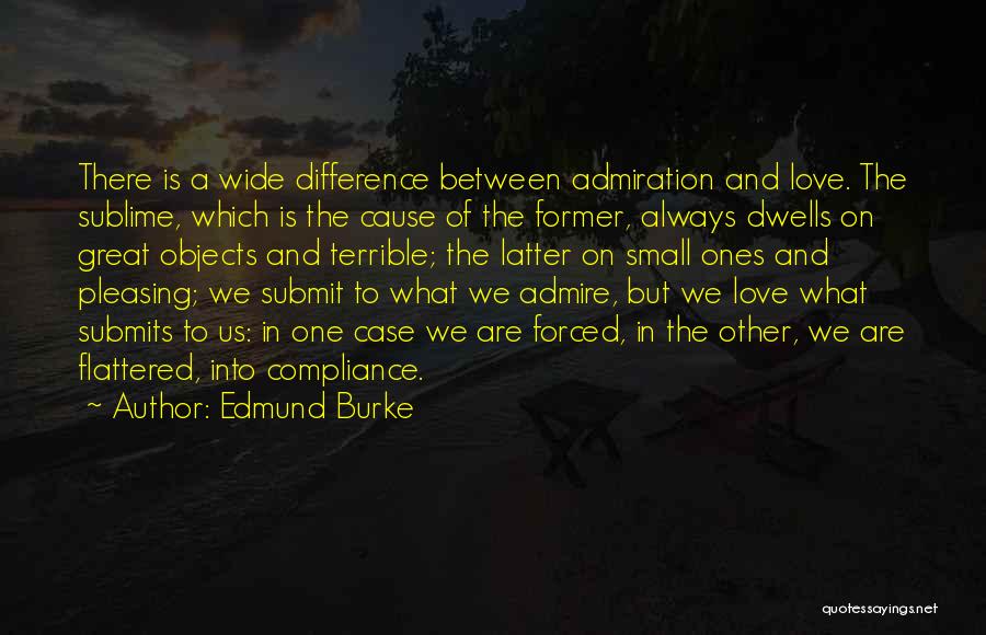 Edmund Burke Quotes: There Is A Wide Difference Between Admiration And Love. The Sublime, Which Is The Cause Of The Former, Always Dwells