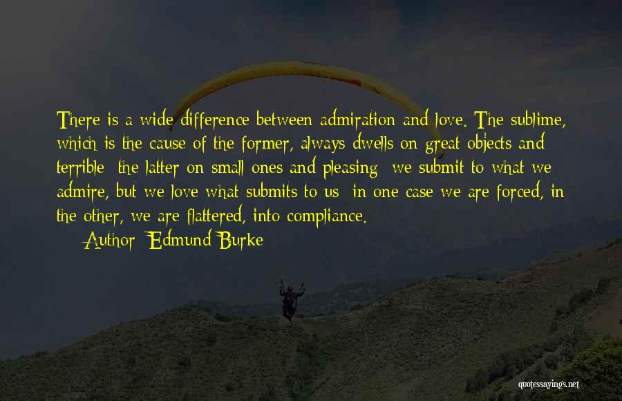 Edmund Burke Quotes: There Is A Wide Difference Between Admiration And Love. The Sublime, Which Is The Cause Of The Former, Always Dwells