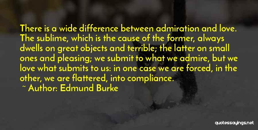 Edmund Burke Quotes: There Is A Wide Difference Between Admiration And Love. The Sublime, Which Is The Cause Of The Former, Always Dwells
