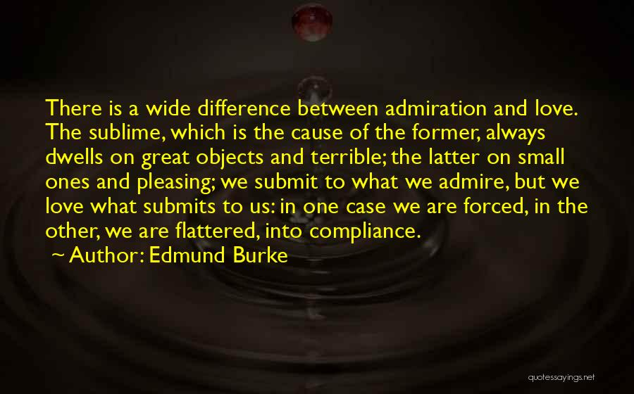 Edmund Burke Quotes: There Is A Wide Difference Between Admiration And Love. The Sublime, Which Is The Cause Of The Former, Always Dwells