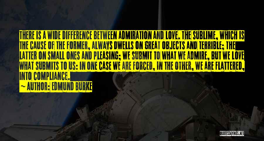 Edmund Burke Quotes: There Is A Wide Difference Between Admiration And Love. The Sublime, Which Is The Cause Of The Former, Always Dwells