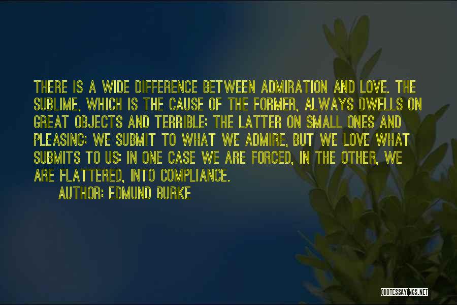 Edmund Burke Quotes: There Is A Wide Difference Between Admiration And Love. The Sublime, Which Is The Cause Of The Former, Always Dwells