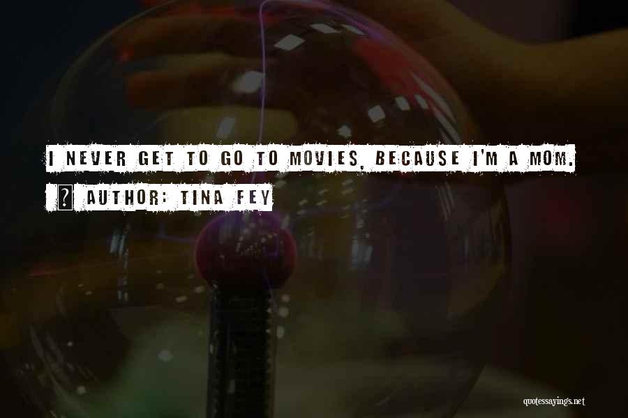 Tina Fey Quotes: I Never Get To Go To Movies, Because I'm A Mom.