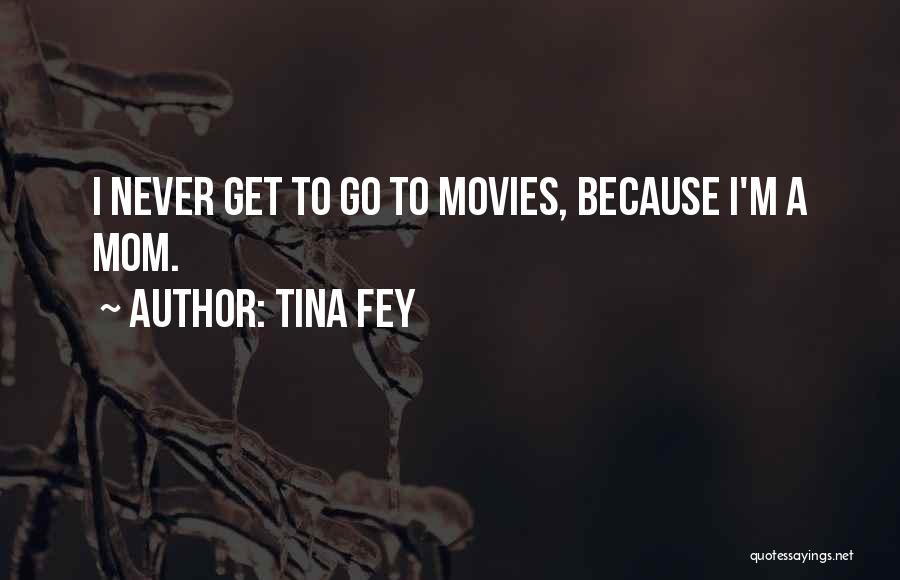 Tina Fey Quotes: I Never Get To Go To Movies, Because I'm A Mom.
