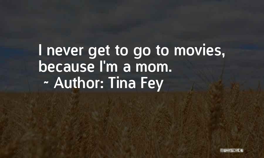 Tina Fey Quotes: I Never Get To Go To Movies, Because I'm A Mom.