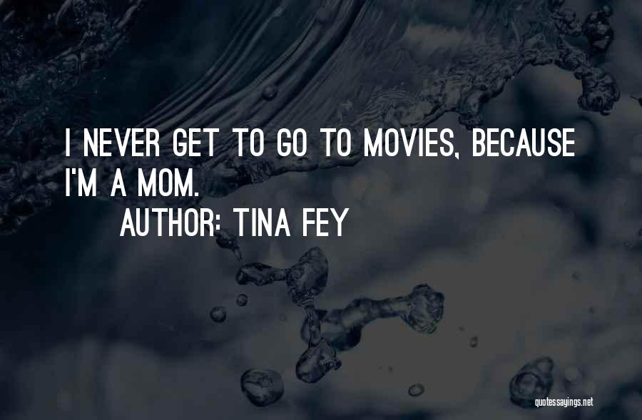 Tina Fey Quotes: I Never Get To Go To Movies, Because I'm A Mom.