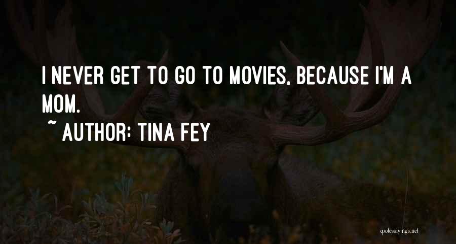 Tina Fey Quotes: I Never Get To Go To Movies, Because I'm A Mom.