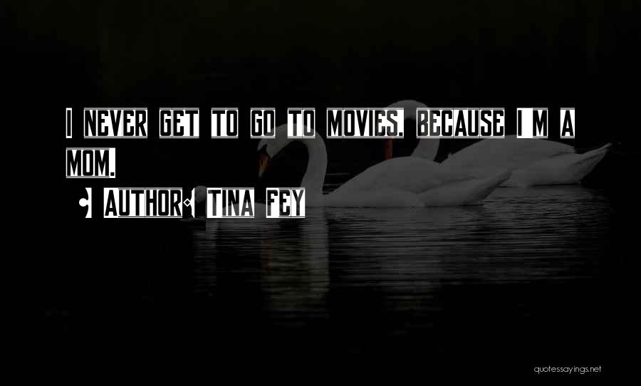 Tina Fey Quotes: I Never Get To Go To Movies, Because I'm A Mom.