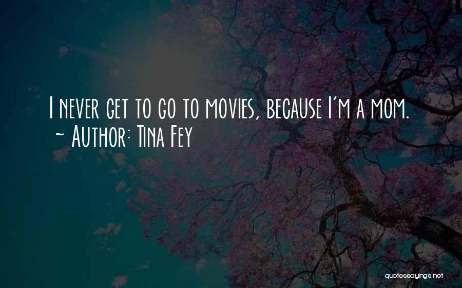 Tina Fey Quotes: I Never Get To Go To Movies, Because I'm A Mom.
