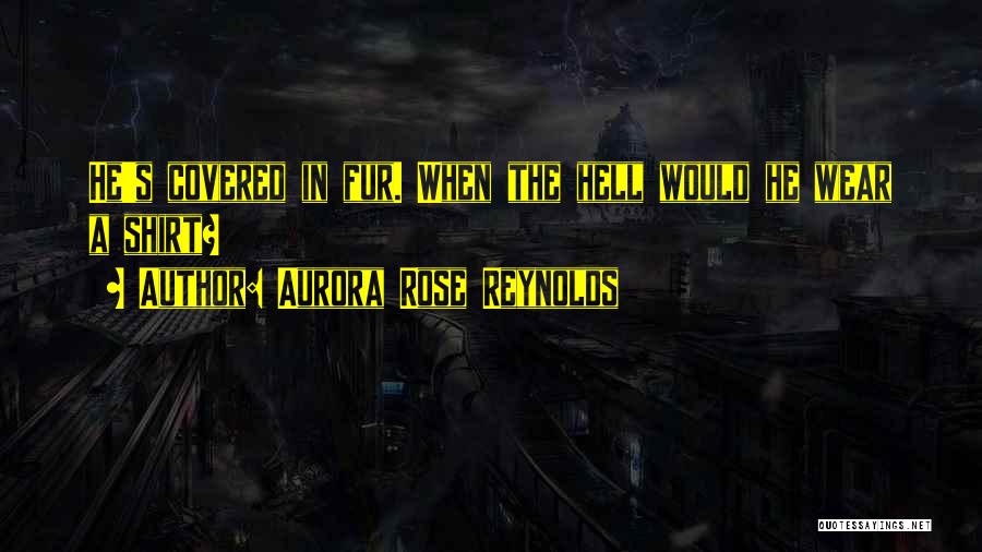 Aurora Rose Reynolds Quotes: He's Covered In Fur. When The Hell Would He Wear A Shirt?