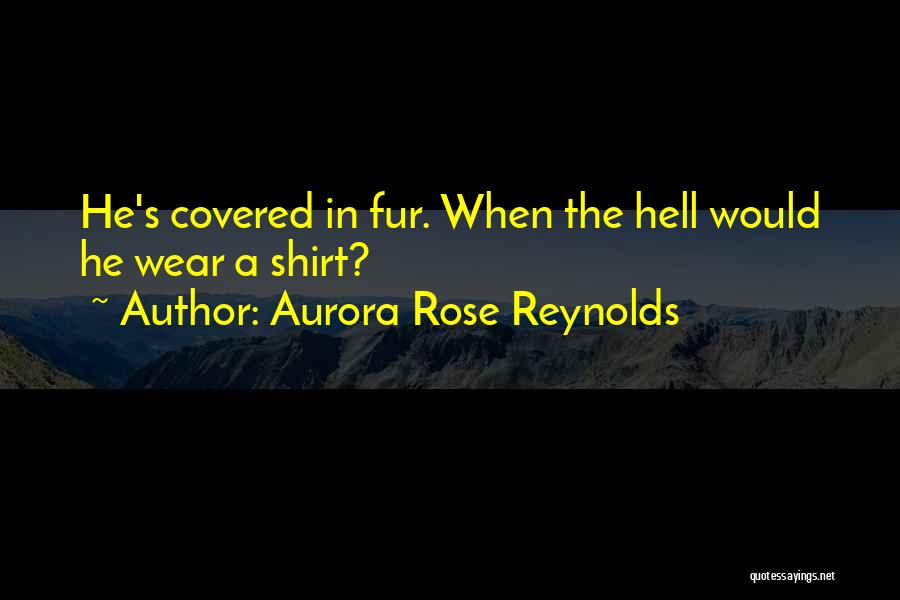 Aurora Rose Reynolds Quotes: He's Covered In Fur. When The Hell Would He Wear A Shirt?