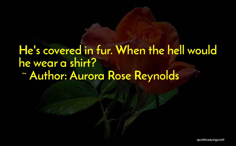 Aurora Rose Reynolds Quotes: He's Covered In Fur. When The Hell Would He Wear A Shirt?