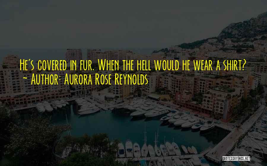 Aurora Rose Reynolds Quotes: He's Covered In Fur. When The Hell Would He Wear A Shirt?