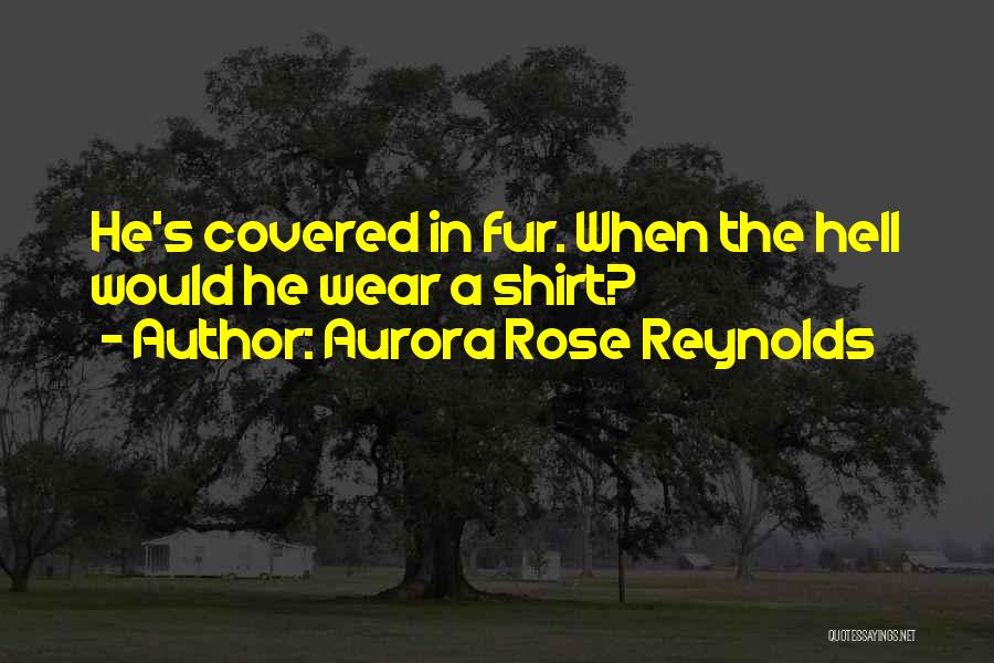 Aurora Rose Reynolds Quotes: He's Covered In Fur. When The Hell Would He Wear A Shirt?