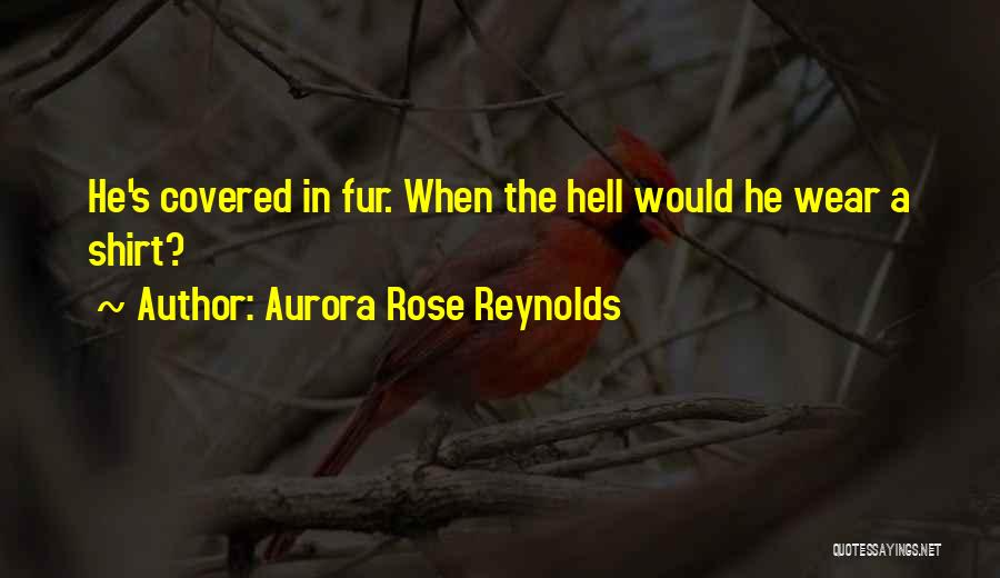 Aurora Rose Reynolds Quotes: He's Covered In Fur. When The Hell Would He Wear A Shirt?