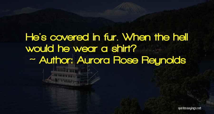 Aurora Rose Reynolds Quotes: He's Covered In Fur. When The Hell Would He Wear A Shirt?