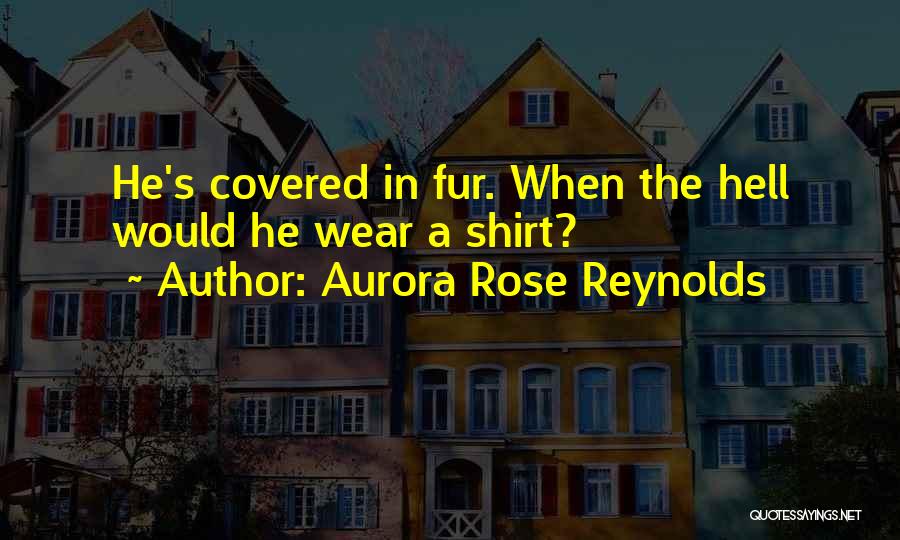 Aurora Rose Reynolds Quotes: He's Covered In Fur. When The Hell Would He Wear A Shirt?