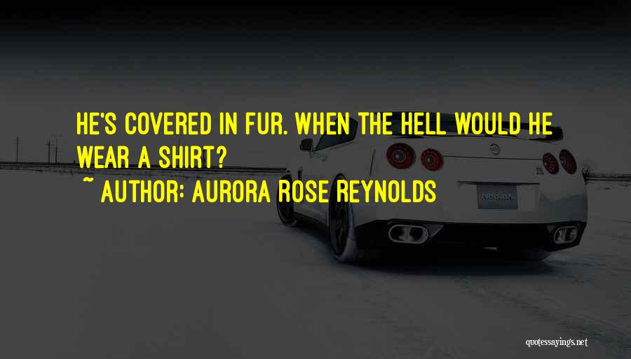 Aurora Rose Reynolds Quotes: He's Covered In Fur. When The Hell Would He Wear A Shirt?