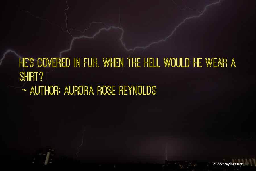 Aurora Rose Reynolds Quotes: He's Covered In Fur. When The Hell Would He Wear A Shirt?