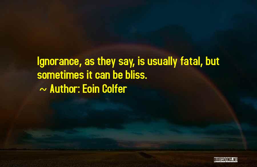 Eoin Colfer Quotes: Ignorance, As They Say, Is Usually Fatal, But Sometimes It Can Be Bliss.