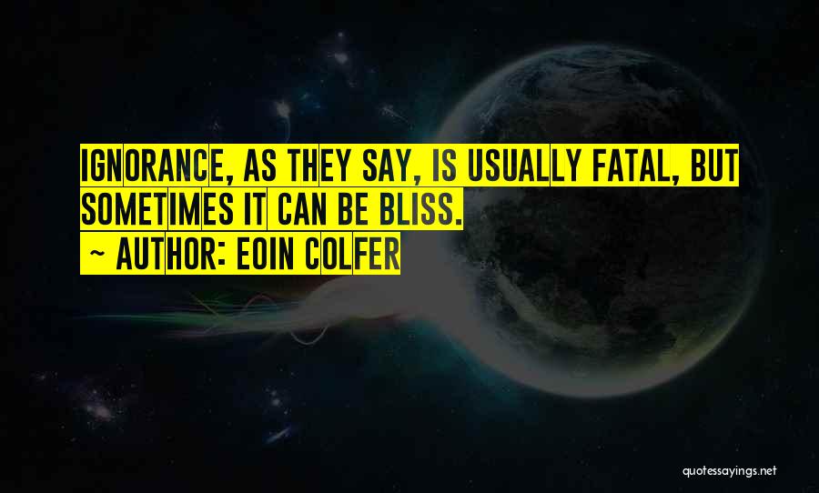 Eoin Colfer Quotes: Ignorance, As They Say, Is Usually Fatal, But Sometimes It Can Be Bliss.