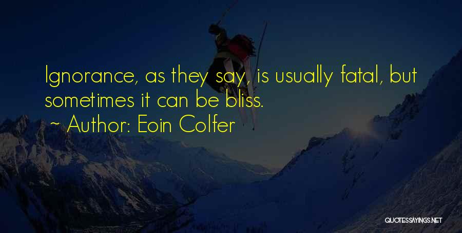 Eoin Colfer Quotes: Ignorance, As They Say, Is Usually Fatal, But Sometimes It Can Be Bliss.